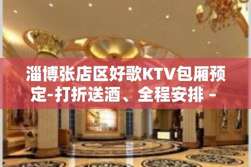 淄博张店区好歌KTV包厢预定-打折送酒、全程安排 – 淄博张店KTV排名大全