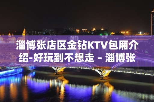 淄博张店区金钻KTV包厢介绍-好玩到不想走 – 淄博张店KTV排名大全