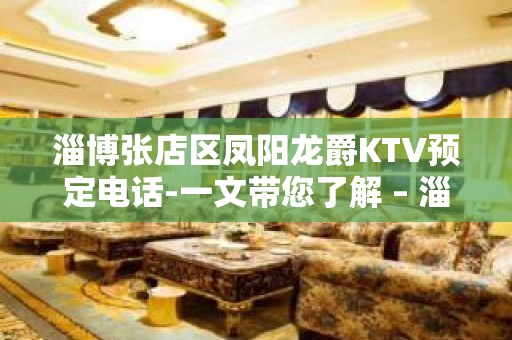 淄博张店区凤阳龙爵KTV预定电话-一文带您了解 – 淄博张店KTV排名大全