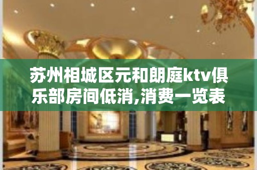 苏州相城区元和朗庭ktv俱乐部房间低消,消费一览表