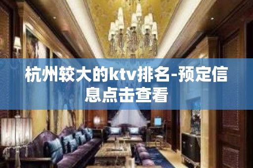 杭州较大的ktv排名-预定信息点击查看