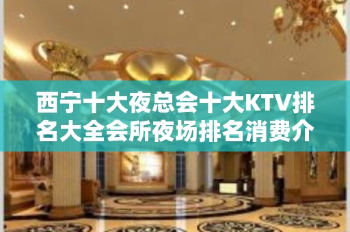 西宁十大夜总会十大KTV排名大全会所夜场排名消费介绍一览