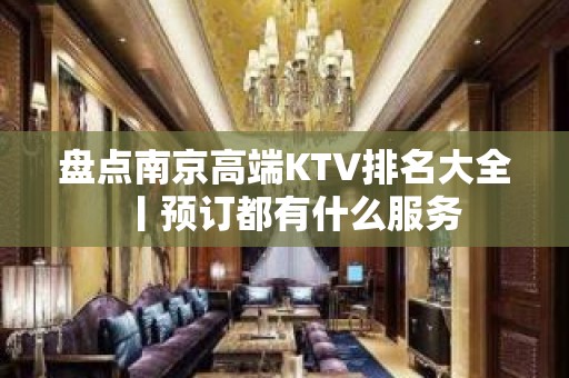 盘点南京高端KTV排名大全丨预订都有什么服务