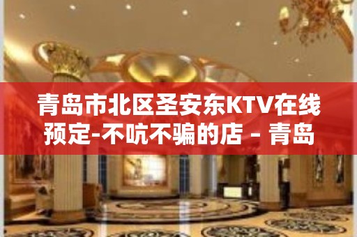 青岛市北区圣安东KTV在线预定-不吭不骗的店 – 青岛市北KTV排名大全