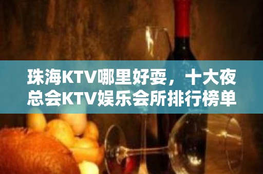 珠海KTV哪里好耍，十大夜总会KTV娱乐会所排行榜单