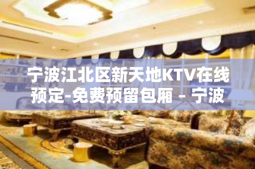 宁波江北区新天地KTV在线预定-免费预留包厢 – 宁波江北KTV排名大全