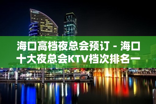 海口高档夜总会预订－海口十大夜总会KTV档次排名一览