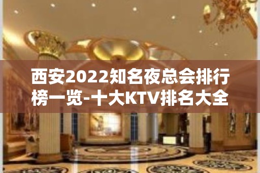 西安2022知名夜总会排行榜一览-十大KTV排名大全预定攻略