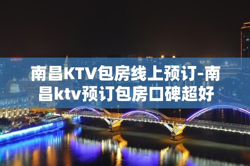 南昌KTV包房线上预订-南昌ktv预订包房口碑超好