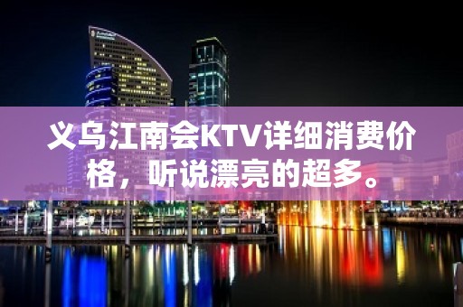 义乌江南会KTV详细消费价格，听说漂亮的超多。