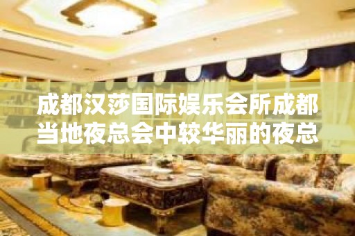 成都汉莎国际娱乐会所成都当地夜总会中较华丽的夜总会之一