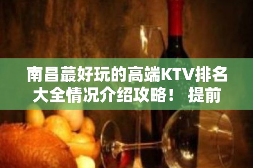 南昌蕞好玩的高端KTV排名大全情况介绍攻略！ 提前预订告诉你哦~!