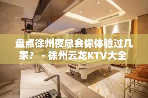 盘点徐州夜总会你体验过几家？ - 徐州云龙KTV大全 