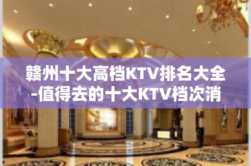 赣州十大高档KTV排名大全-值得去的十大KTV档次消费预订