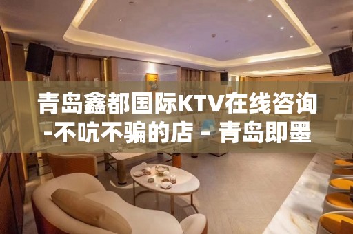 青岛鑫都国际KTV在线咨询-不吭不骗的店 – 青岛即墨KTV排名大全