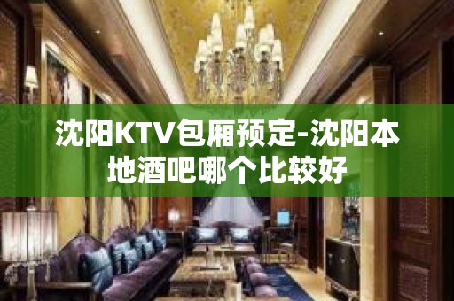 沈阳KTV包厢预定-沈阳本地酒吧哪个比较好