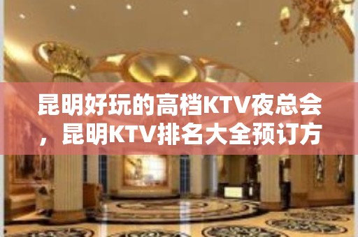 昆明好玩的高档KTV夜总会，昆明KTV排名大全预订方式