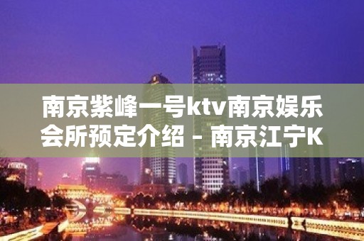 南京紫峰一号ktv南京娱乐会所预定介绍 – 南京江宁KTV排名大全