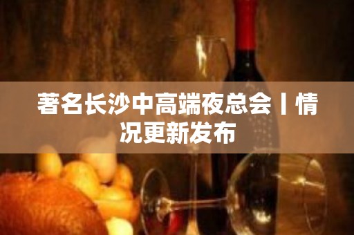 著名长沙中高端夜总会丨情况更新发布