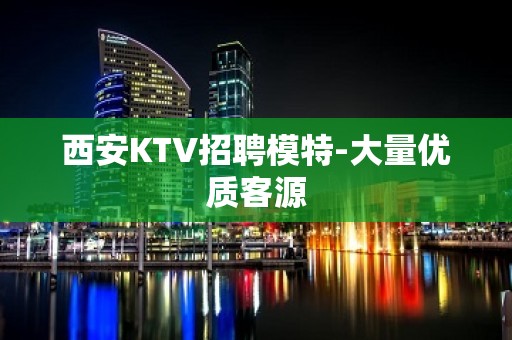 西安KTV招聘模特-大量优质客源