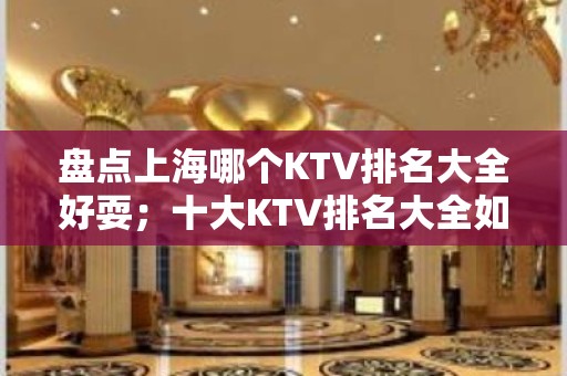 盘点上海哪个KTV排名大全好耍；十大KTV排名大全如何预订