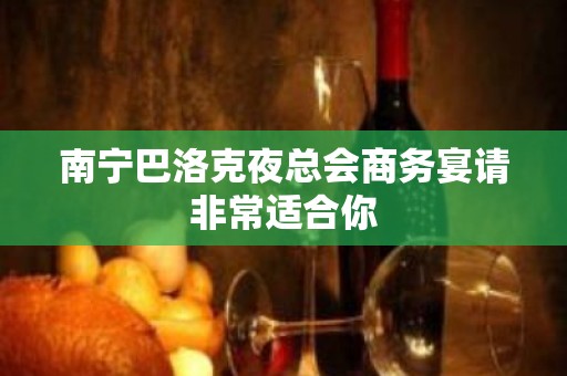 南宁巴洛克夜总会商务宴请非常适合你