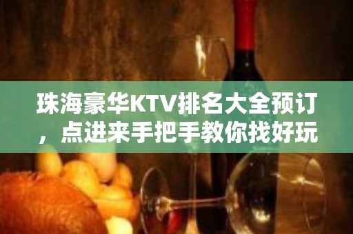 珠海豪华KTV排名大全预订，点进来手把手教你找好玩KTV