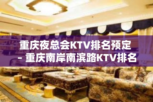 重庆夜总会KTV排名预定 – 重庆南岸南滨路KTV排名大全