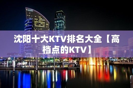 沈阳十大KTV排名大全【高档点的KTV】