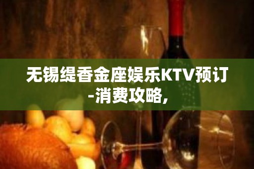 无锡缇香金座娱乐KTV预订-消费攻略,