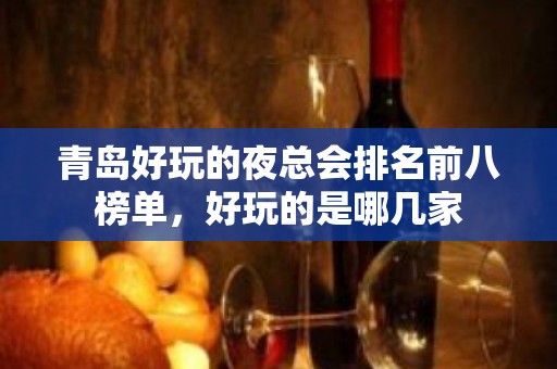 青岛好玩的夜总会排名前八榜单，好玩的是哪几家