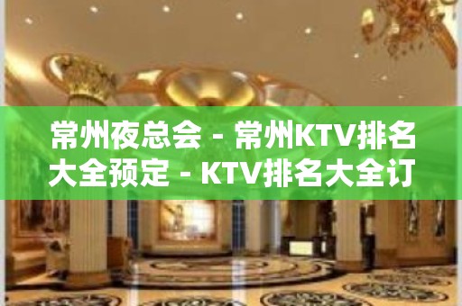 常州夜总会－常州KTV排名大全预定－KTV排名大全订房