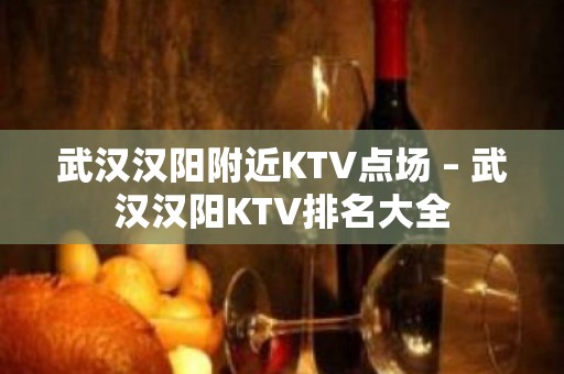 武汉汉阳附近KTV点场 – 武汉汉阳KTV排名大全