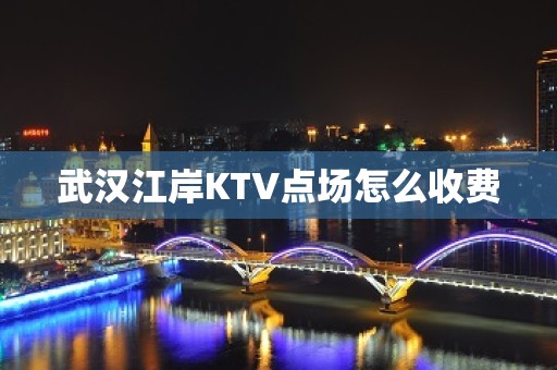 武汉江岸KTV点场怎么收费