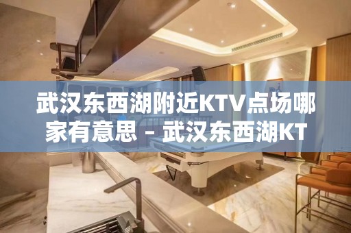 武汉东西湖附近KTV点场哪家有意思 – 武汉东西湖KTV排名大全