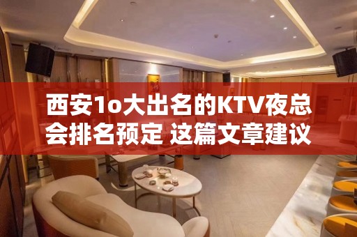 西安1o大出名的KTV夜总会排名预定 这篇文章建议 – 西安高新开发区紫薇田园都市KTV排名大全