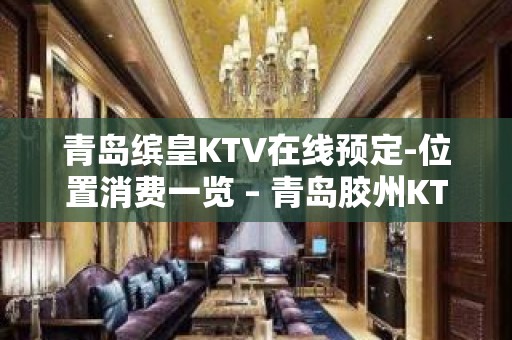 青岛缤皇KTV在线预定-位置消费一览 – 青岛胶州KTV排名大全