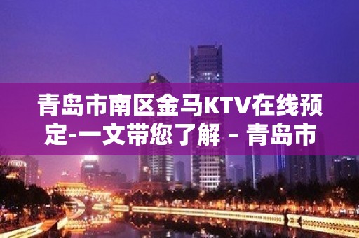 青岛市南区金马KTV在线预定-一文带您了解 – 青岛市南KTV排名大全