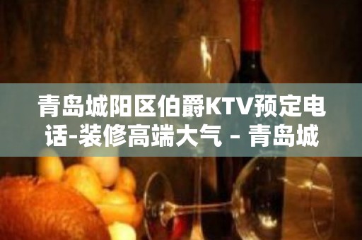 青岛城阳区伯爵KTV预定电话-装修高端大气 – 青岛城阳KTV排名大全