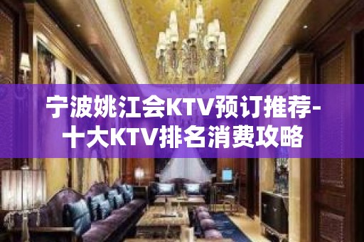 宁波姚江会KTV预订推荐-十大KTV排名消费攻略