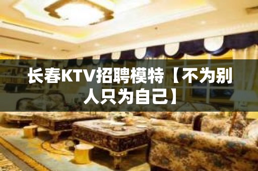 长春KTV招聘模特【不为别人只为自己】