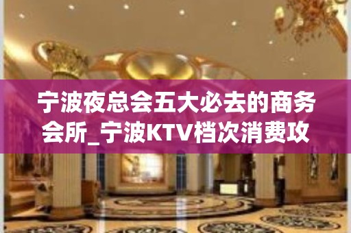 宁波夜总会五大必去的商务会所_宁波KTV档次消费攻略