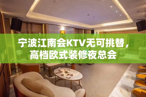 宁波江南会KTV无可挑替，高档欧式装修夜总会