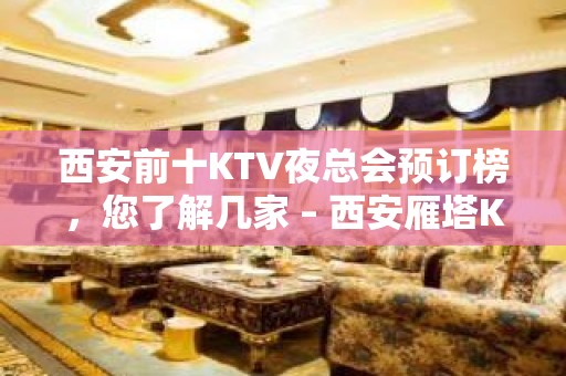 西安前十KTV夜总会预订榜，您了解几家 – 西安雁塔KTV排名大全