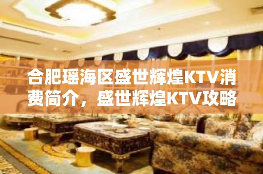 合肥瑶海区盛世辉煌KTV消费简介，盛世辉煌KTV攻略玩伐。