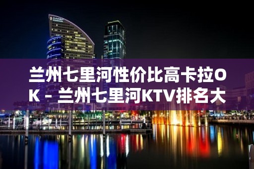 兰州七里河性价比高卡拉OK – 兰州七里河KTV排名大全