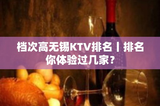 档次高无锡KTV排名丨排名你体验过几家？