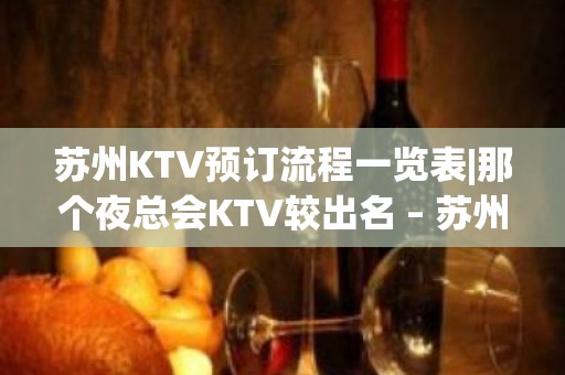 苏州KTV预订流程一览表|那个夜总会KTV较出名 – 苏州吴中KTV排名大全