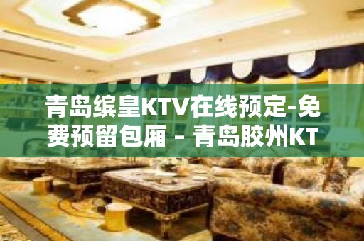 青岛缤皇KTV在线预定-免费预留包厢 – 青岛胶州KTV排名大全