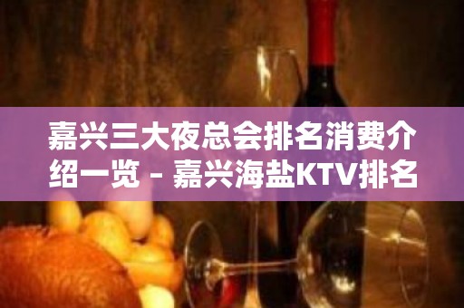 嘉兴三大夜总会排名消费介绍一览 – 嘉兴海盐KTV排名大全